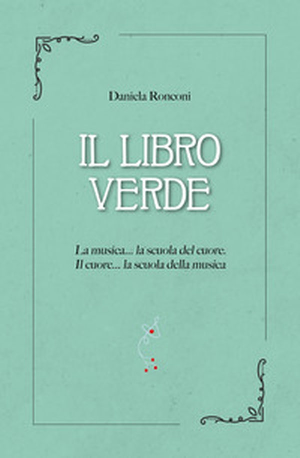 Il libro verde. La musica... la scuola del cuore. Il cuore... la scuola della musica - Librerie.coop Il libro verde. La musica... la scuola del cuore. Il cuore... la scuola della musica - Librerie.coop