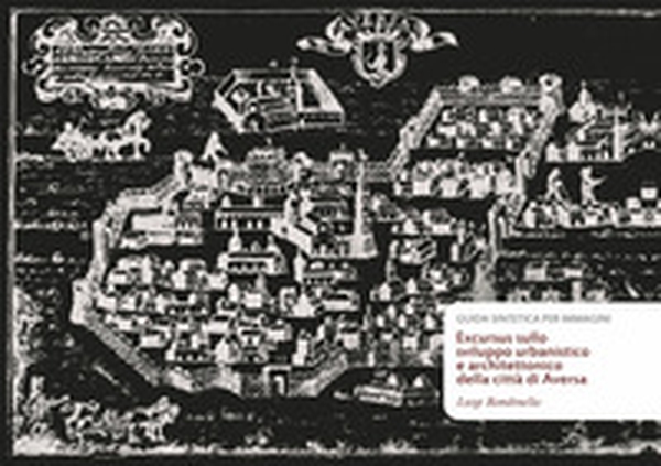 Excursus sullo sviluppo urbanistico e architettonico della città di Aversa. Guida sintetica per immagini - Librerie.coop Excursus sullo sviluppo urbanistico e architettonico della città di Aversa. Guida sintetica per immagini - Librerie.coop