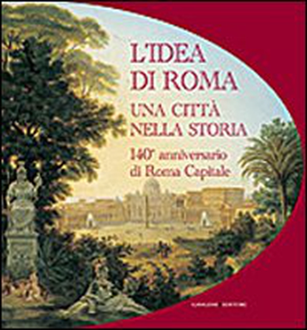 L'idea di Roma. Una città nella storia. 140° anniversario di Roma Capitale - Librerie.coop L'idea di Roma. Una città nella storia. 140° anniversario di Roma Capitale - Librerie.coop