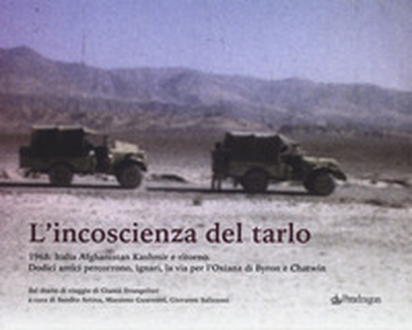 L'incoscenza del tarlo. 1968: Italia, Afghanistan, Kashmir e ritorno. Dodici amici percorrono, ignari, la via per l'Oxiana di Byron e Chatwin - Librerie.coop L'incoscenza del tarlo. 1968: Italia, Afghanistan, Kashmir e ritorno. Dodici amici percorrono, ignari, la via per l'Oxiana di Byron e Chatwin - Librerie.coop
