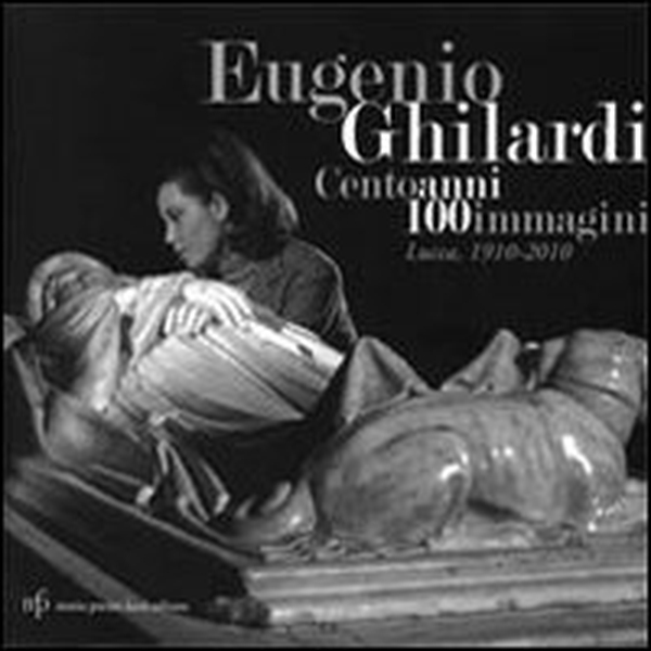 Eugenio Ghilardi cento anni 100 immagini. Lucca, 1910-2010. Catalogo della mostra - Librerie.coop Eugenio Ghilardi cento anni 100 immagini. Lucca, 1910-2010. Catalogo della mostra - Librerie.coop