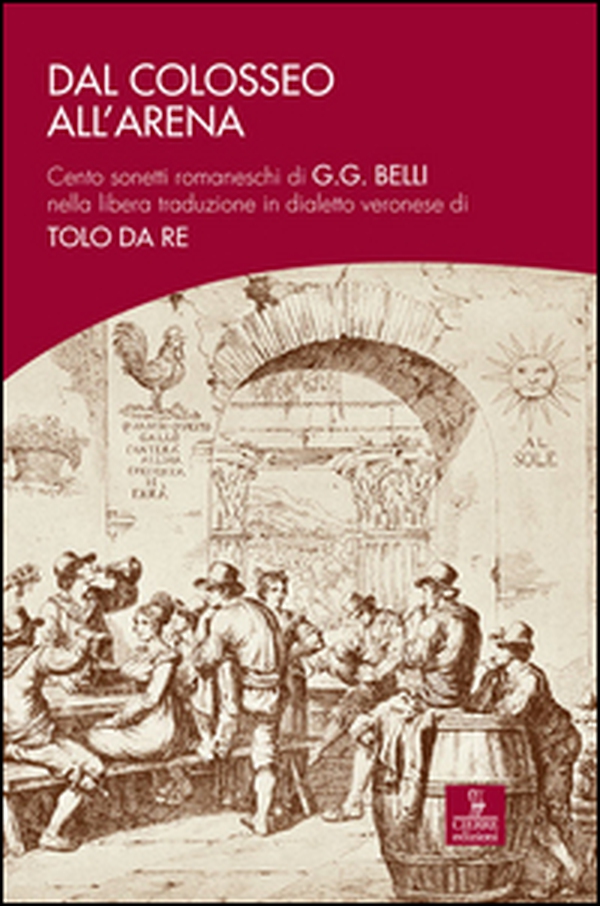 Dal Colosseo all'Arena. Cento sonetti romaneschi di G.G. Belli nella libera traduzione in dialetto veronese di Tolo Da Re - Librerie.coop Dal Colosseo all'Arena. Cento sonetti romaneschi di G.G. Belli nella libera traduzione in dialetto veronese di Tolo Da Re - Librerie.coop