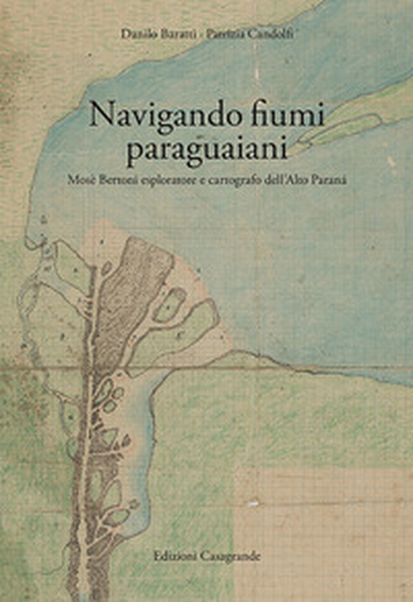 Navigando fiumi paraguaiani. Mosè Bertoni esploratore e cartografo dell'Alto Paranà. Ediz. italiana e spagnola - Librerie.coop Navigando fiumi paraguaiani. Mosè Bertoni esploratore e cartografo dell'Alto Paranà. Ediz. italiana e spagnola - Librerie.coop
