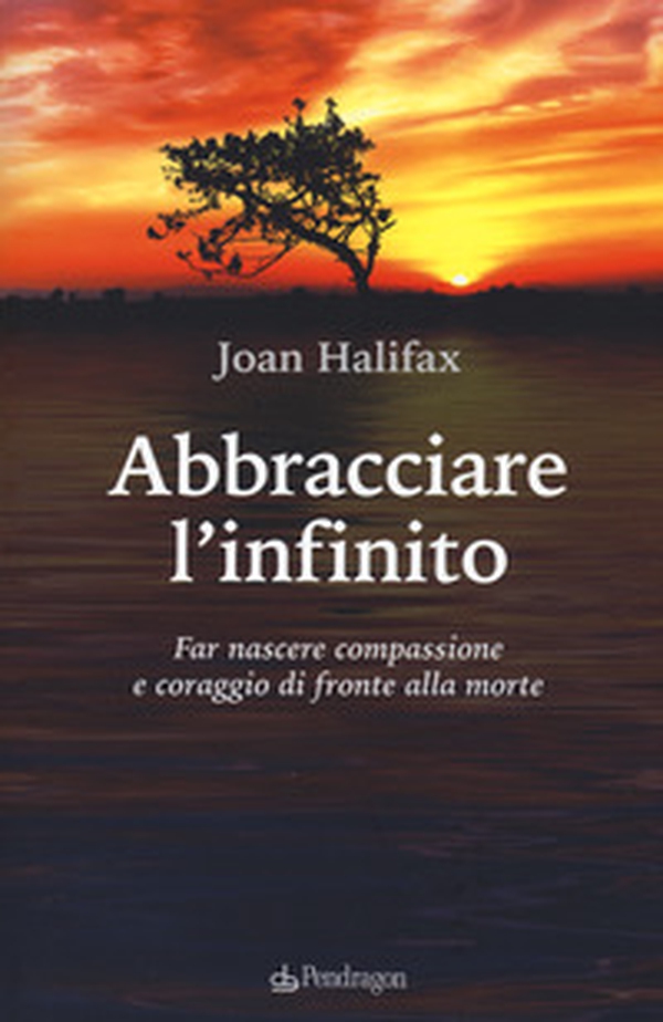 Abbracciare l'infinito. Far nascere compassione e coraggio di fronte alla morte - Librerie.coop Abbracciare l'infinito. Far nascere compassione e coraggio di fronte alla morte - Librerie.coop
