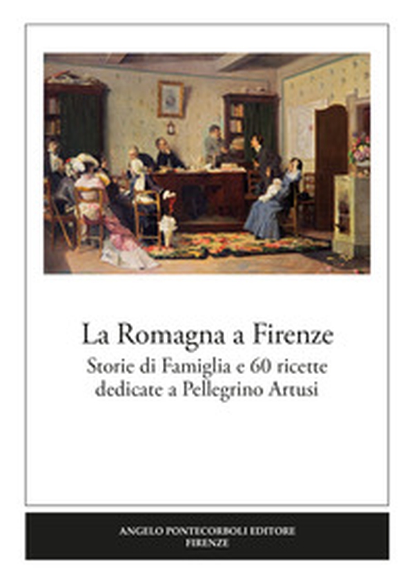 La Romagna a Firenze. Storie di famiglia e 60 ricette dedicate a Pellegrino Artusi - Librerie.coop La Romagna a Firenze. Storie di famiglia e 60 ricette dedicate a Pellegrino Artusi - Librerie.coop