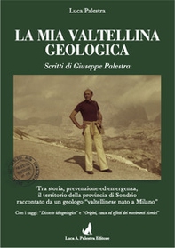 La mia Valtellina geologica. Scritti di Giuseppe Palestra - Librerie.coop