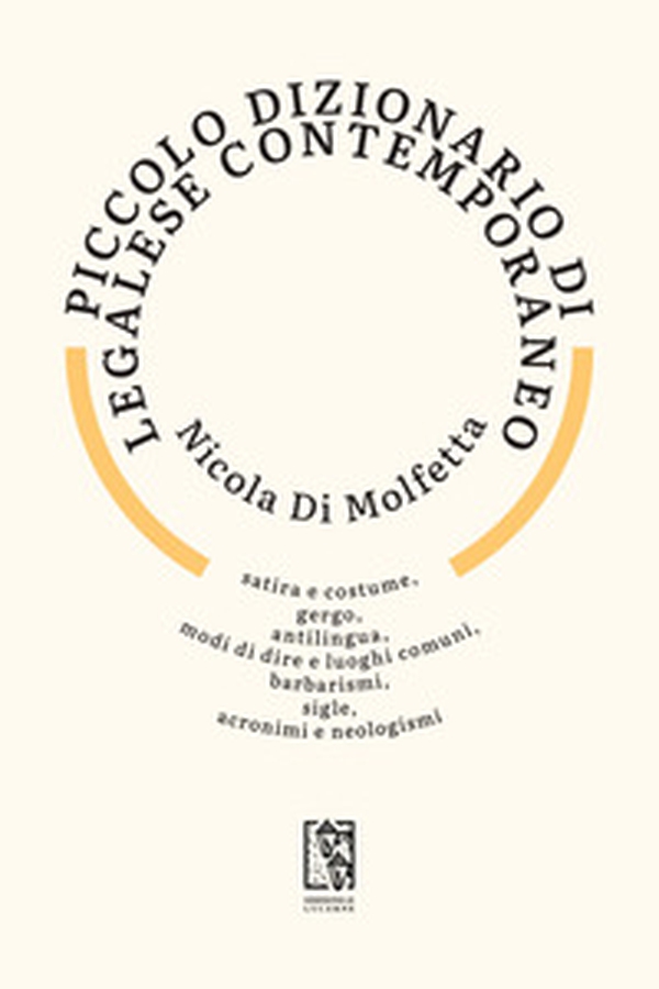Piccolo dizionario di legalese contemporaneo. Satira e costume, gergo, antilingua, modi di dire e luoghi comuni, barbarismi, sigle, acronimi e neologismi - Librerie.coop Piccolo dizionario di legalese contemporaneo. Satira e costume, gergo, antilingua, modi di dire e luoghi comuni, barbarismi, sigle, acronimi e neologismi - Librerie.coop