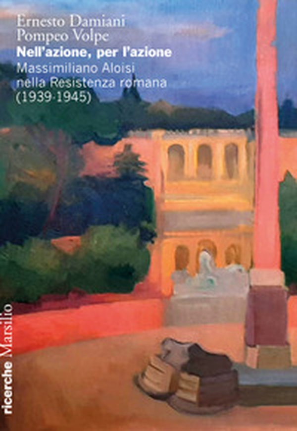 Nell'azione per l'azione. Massimiliano Aloisi nella Resistenza romana (1939-1945) - Librerie.coop Nell'azione per l'azione. Massimiliano Aloisi nella Resistenza romana (1939-1945) - Librerie.coop