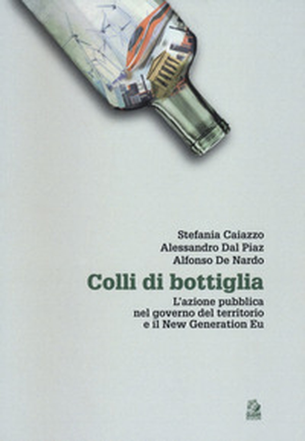 Colli di bottiglia. L'azione pubblica nel governo del territorio e il New Generation Eu - Librerie.coop Colli di bottiglia. L'azione pubblica nel governo del territorio e il New Generation Eu - Librerie.coop