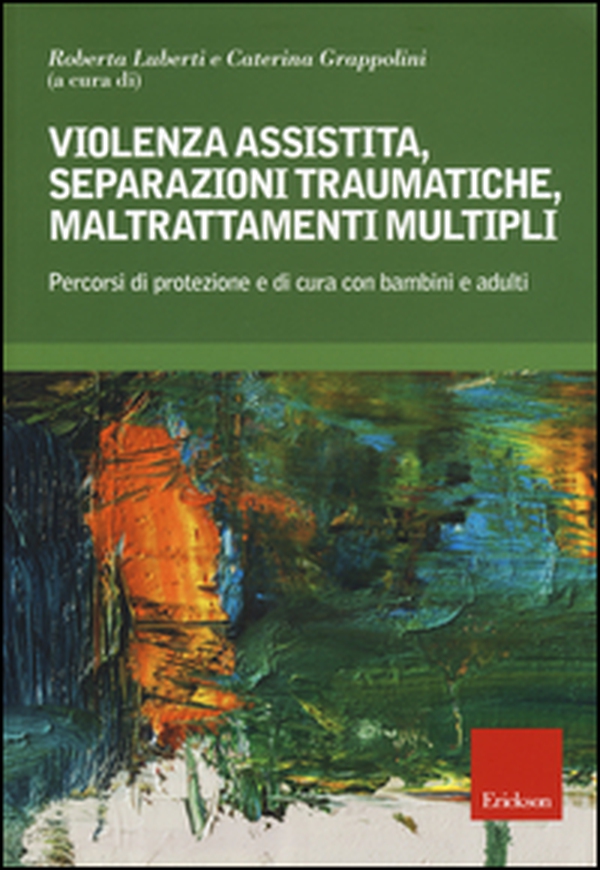 Violenza assistita, separazioni traumatiche, maltrattamenti multipli. Percorsi di protezione e di cura con bambini e adulti - Librerie.coop Violenza assistita, separazioni traumatiche, maltrattamenti multipli. Percorsi di protezione e di cura con bambini e adulti - Librerie.coop