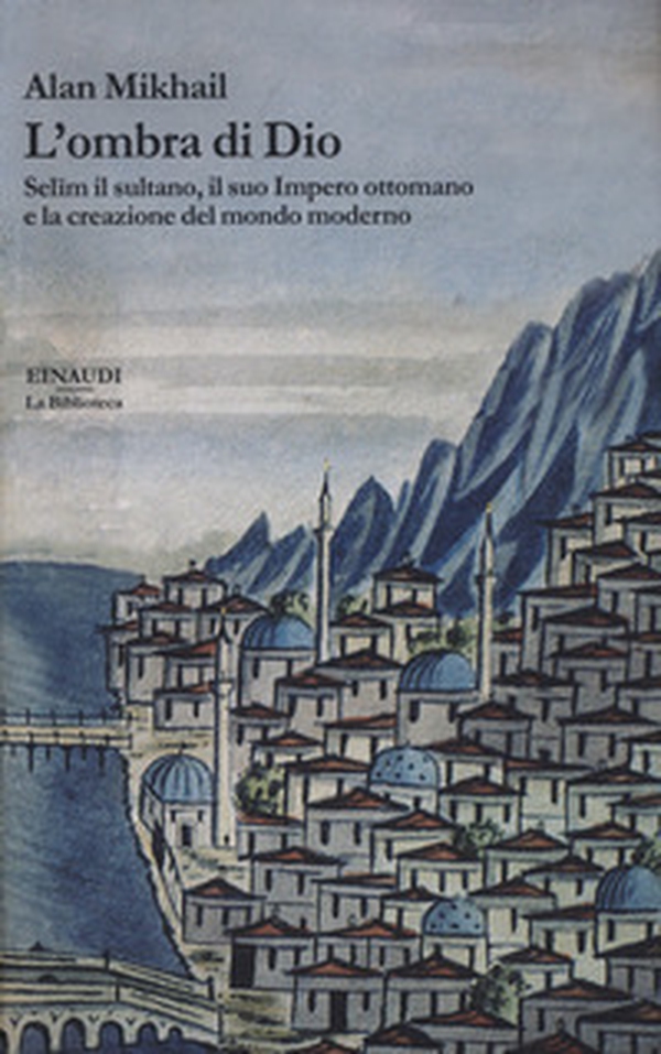 L'ombra di Dio. Selim il sultano, il suo Impero ottomano e la creazione del mondo moderno - Librerie.coop L'ombra di Dio. Selim il sultano, il suo Impero ottomano e la creazione del mondo moderno - Librerie.coop