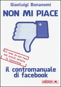 Non mi piace. Il contromanuale di facebook: 101 cose da non fare sul social network di Zuckerberg - Librerie.coop