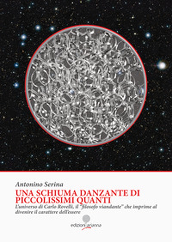 Una schiuma danzante di piccolissimi quanti. L'universo di Carlo Rovelli, il «filosofo viandante» che imprime al divenire il carattere dell'essere - Librerie.coop Una schiuma danzante di piccolissimi quanti. L'universo di Carlo Rovelli, il «filosofo viandante» che imprime al divenire il carattere dell'essere - Librerie.coop