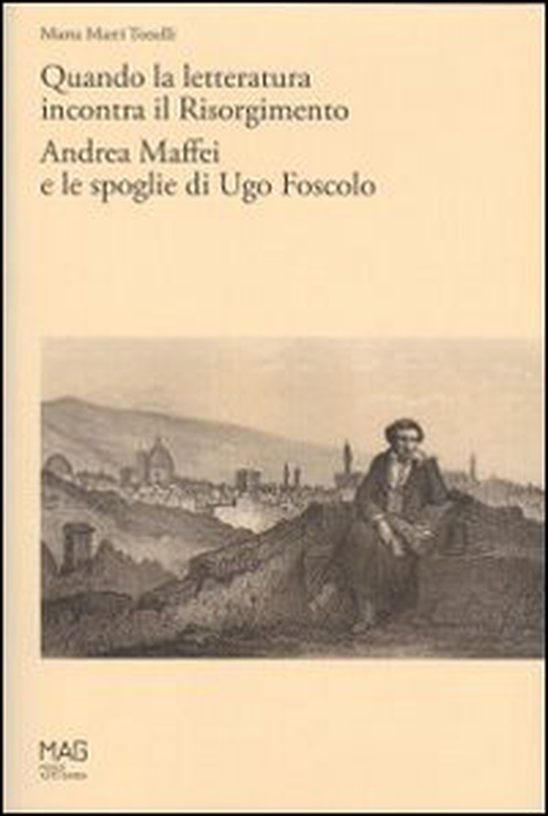 Quando la letteratura incontra il Risorgimento. Andrea Maffei e le spoglie di Ugo Foscolo - Librerie.coop Quando la letteratura incontra il Risorgimento. Andrea Maffei e le spoglie di Ugo Foscolo - Librerie.coop