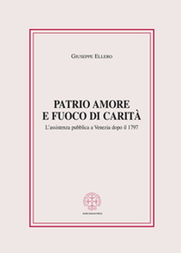 Patrio amore e fuoco di carità. L'assistenza pubblica a Venezia dopo il 1797 - Librerie.coop Patrio amore e fuoco di carità. L'assistenza pubblica a Venezia dopo il 1797 - Librerie.coop