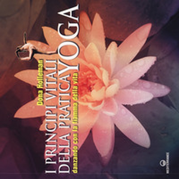 I principi vitali della pratica yoga. Danzando con la fiamma della vita - Librerie.coop I principi vitali della pratica yoga. Danzando con la fiamma della vita - Librerie.coop