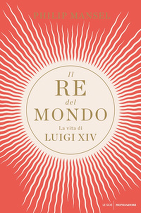 Il re del mondo. La vita di Luigi XIV - Librerie.coop Il re del mondo. La vita di Luigi XIV - Librerie.coop
