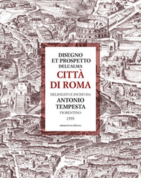 Disegno et prospetto dell'alma Città di Roma delineato e inciso da Antonio Tempesta - Librerie.coop Disegno et prospetto dell'alma Città di Roma delineato e inciso da Antonio Tempesta - Librerie.coop