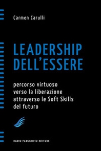 Leadership dell'essere. Percorso virtuoso verso la liberazione attraverso le Soft Skills del futuro - Librerie.coop