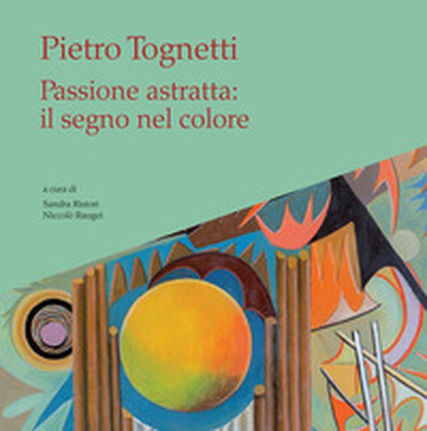 Pietro Tognetti. Passione astratta: il segno nel colore - Librerie.coop Pietro Tognetti. Passione astratta: il segno nel colore - Librerie.coop
