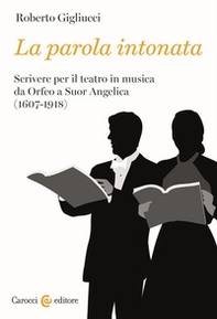 La parola intonata. Scrivere per il teatro in musica da Orfeo a Suor Angelica (1607-1918) - Librerie.coop