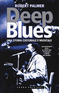 Deep Blues. Una storia musicale e culturale. Dal Mississippi Delta al South Side di Chicago e infine nel mondo - Librerie.coop