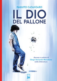 Il Dio del pallone. Ascesa e caduta di Diego Armando Maradona nella letteratura - Librerie.coop