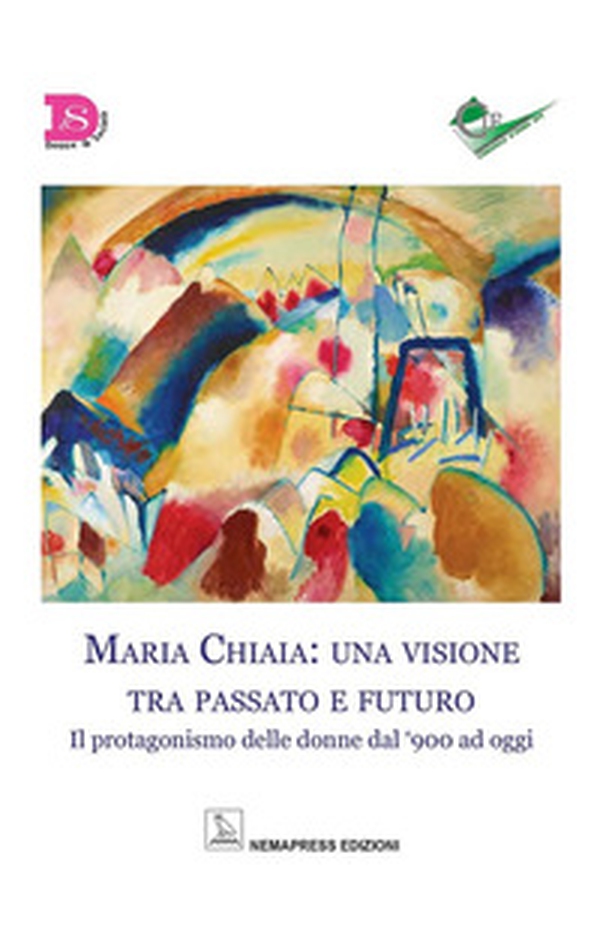 Maria Chiaia: una visione tra passato e futuro. Il protagonismo delle donne dal '900 ad oggi - Librerie.coop Maria Chiaia: una visione tra passato e futuro. Il protagonismo delle donne dal '900 ad oggi - Librerie.coop