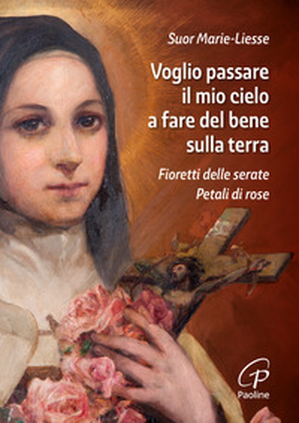 Voglio passare il mio cielo a fare del bene sulla terra. Fioretti delle Serate Petali di Rose - Librerie.coop Voglio passare il mio cielo a fare del bene sulla terra. Fioretti delle Serate Petali di Rose - Librerie.coop