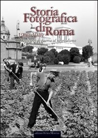 Storia fotografica di Roma. Dagli orti di guerra al neorealismo (1940-1949) - Librerie.coop