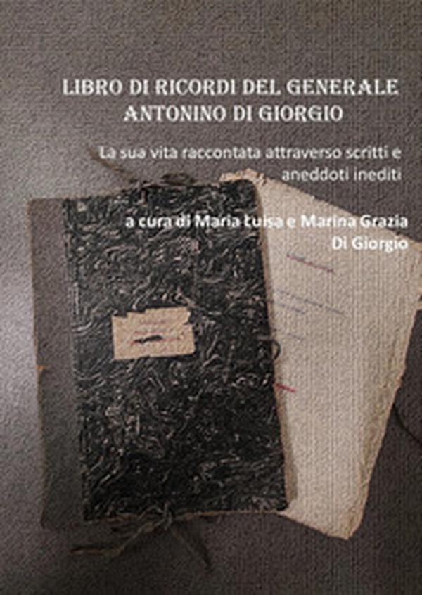 Libro di ricordi del generale Antonino Di Giorgio. La sua vita raccontata attraverso scritti e aneddoti inediti - Librerie.coop Libro di ricordi del generale Antonino Di Giorgio. La sua vita raccontata attraverso scritti e aneddoti inediti - Librerie.coop