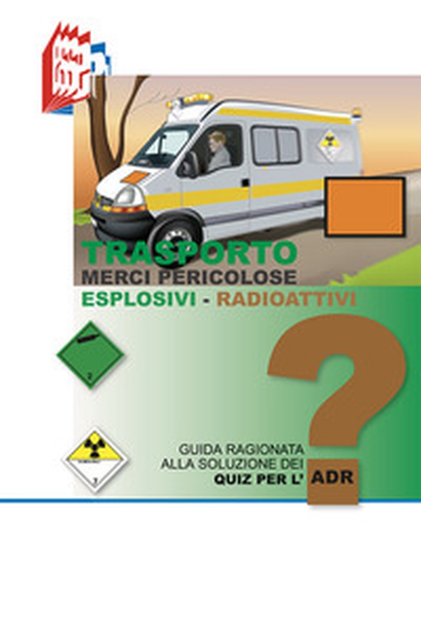 Trasporto merci pericolose. Guida ragionata alla soluzione dei Quiz per l'ADR. Esplosivi-Radioattivi - Librerie.coop Trasporto merci pericolose. Guida ragionata alla soluzione dei Quiz per l'ADR. Esplosivi-Radioattivi - Librerie.coop