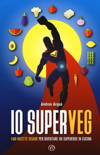 Io superveg. 100 ricette vegane per diventare un supereroe in cucina - Librerie.coop