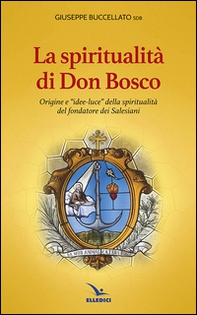 Spiritualità di don Bosco. Origine e «idee luce» della spiritualità del fondatore dei Salesiani - Librerie.coop