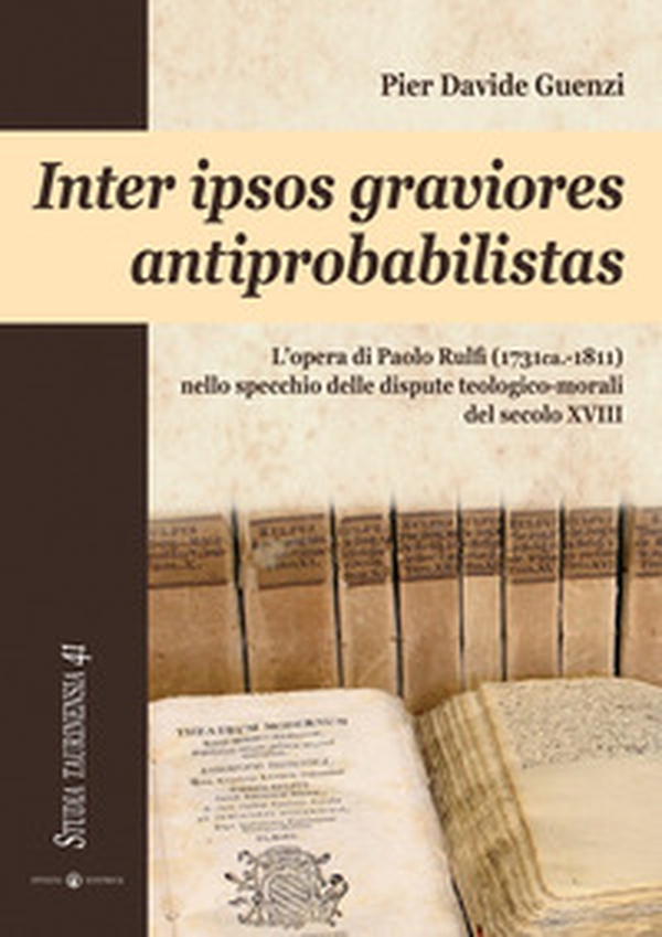 Inter ipsos graviores antiprobabilistas. L'opera di Paolo Rulfi (1731ca.-1811) nello specchio delle dispute teologico-morali del secolo XVIII - Librerie.coop Inter ipsos graviores antiprobabilistas. L'opera di Paolo Rulfi (1731ca.-1811) nello specchio delle dispute teologico-morali del secolo XVIII - Librerie.coop