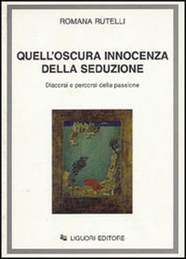 Quell'oscura innocenza della seduzione. Discorsi e percorsi della passione - Librerie.coop Quell'oscura innocenza della seduzione. Discorsi e percorsi della passione - Librerie.coop