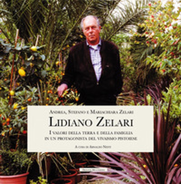 Lidiano Zelari. I valori della terra e della famiglia in un protagonista del vivaismo pistoiese - Librerie.coop Lidiano Zelari. I valori della terra e della famiglia in un protagonista del vivaismo pistoiese - Librerie.coop