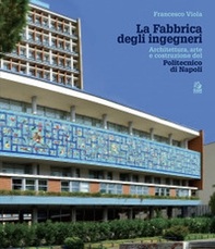 La fabbrica degli ingegneri. Architettura, arte e costruzione del Politecnico di Napoli - Librerie.coop