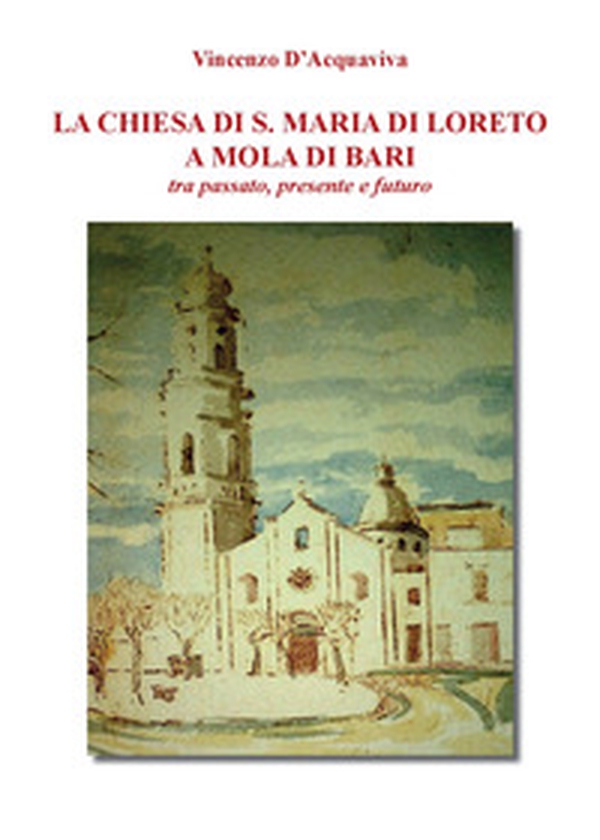 La chiesa di S. Maria di Loreto a Mola di Bari tra passato, presente e futuro - Librerie.coop La chiesa di S. Maria di Loreto a Mola di Bari tra passato, presente e futuro - Librerie.coop