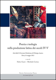 Poesia e teologia nella produzione latina dei secoli IV-V. Atti della 10ª Giornata Ghisleriana di filologia classica (Pavia, 16 maggio 2013) - Librerie.coop