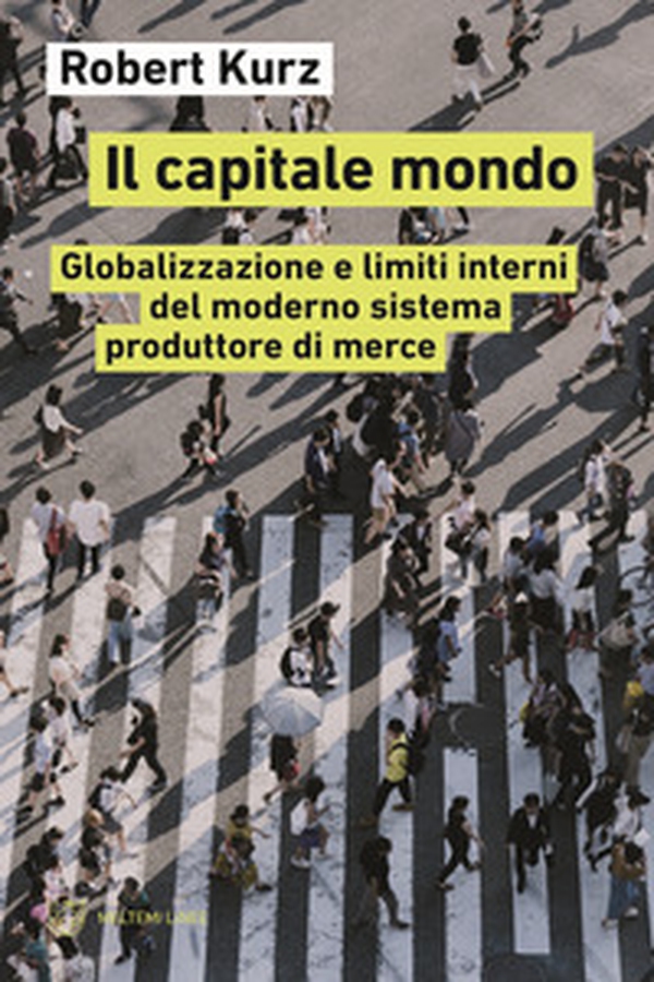 Il capitale mondo. Globalizzazione e limiti interni del moderno sistema produttore di merce - Librerie.coop Il capitale mondo. Globalizzazione e limiti interni del moderno sistema produttore di merce - Librerie.coop