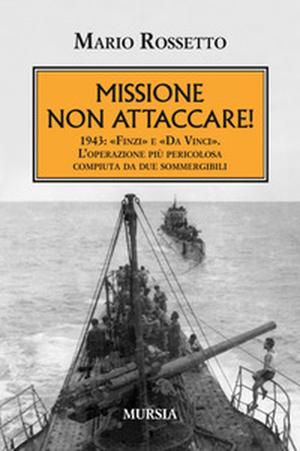 Missione non attaccare! 1943: «Finzi» e «Da Vinci». L'operazione più pericolosa compiuta da due sommergibili - Librerie.coop Missione non attaccare! 1943: «Finzi» e «Da Vinci». L'operazione più pericolosa compiuta da due sommergibili - Librerie.coop