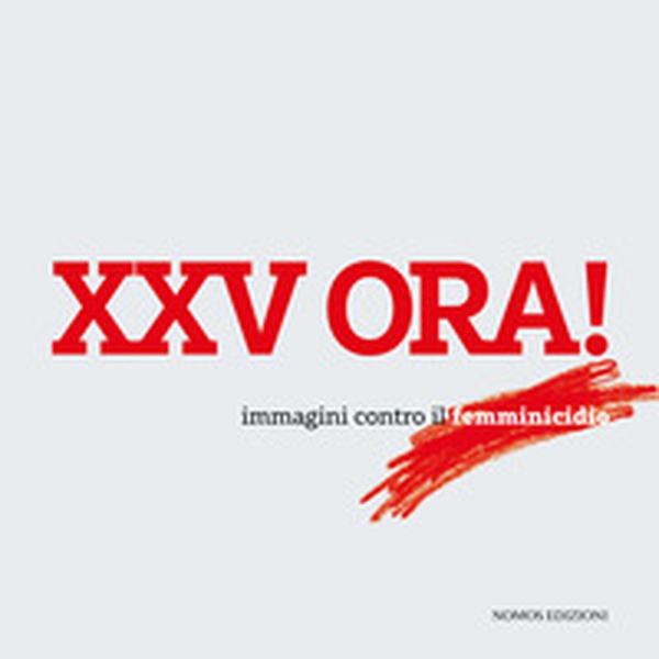 XXV ora! Immagini contro il femminicidio. Catalogo della mostra (Milano, 23 maggio-15 giugno 2018) - Librerie.coop XXV ora! Immagini contro il femminicidio. Catalogo della mostra (Milano, 23 maggio-15 giugno 2018) - Librerie.coop