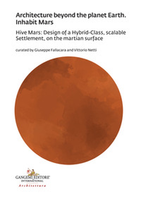 Architecture beyond the planet earth. Inhabit Mars. Hive Mars: design of a hybrid-class, scalable settlement, on the martian surface - Librerie.coop Architecture beyond the planet earth. Inhabit Mars. Hive Mars: design of a hybrid-class, scalable settlement, on the martian surface - Librerie.coop