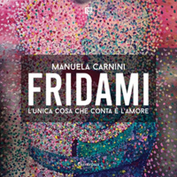 Fridami. L'unica cosa che conta è l'amore - Librerie.coop Fridami. L'unica cosa che conta è l'amore - Librerie.coop