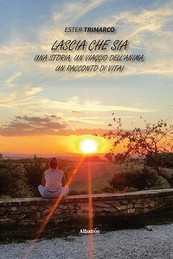 Lascia che sia. Una storia, un viaggio dell'anima, un racconto di vita! - Librerie.coop Lascia che sia. Una storia, un viaggio dell'anima, un racconto di vita! - Librerie.coop