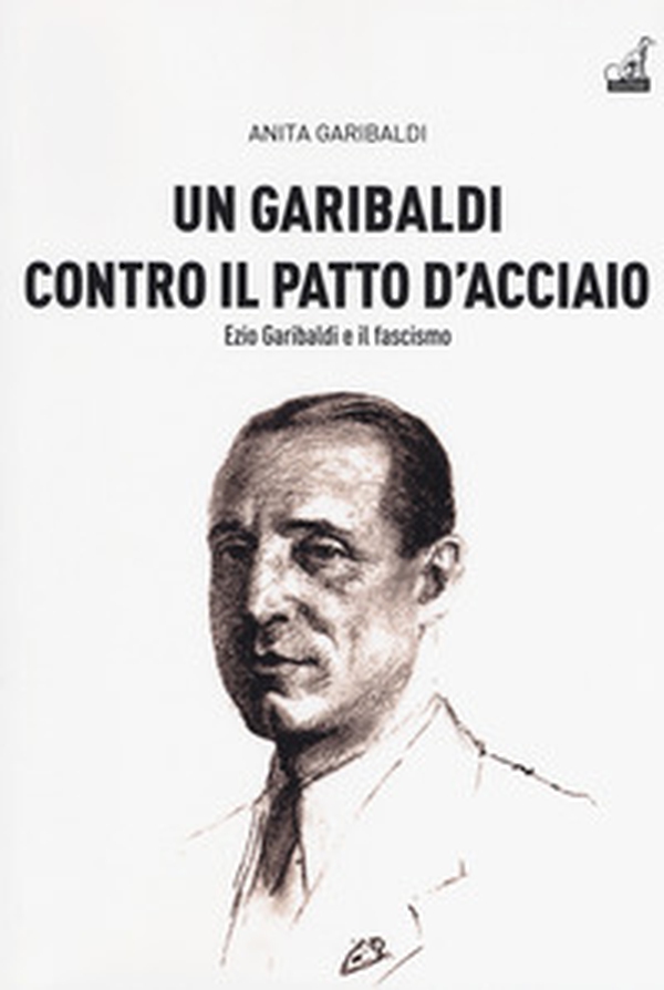 Un Garibaldi contro il Patto d'acciaio. Ezio Garibaldi e il fascismo - Librerie.coop Un Garibaldi contro il Patto d'acciaio. Ezio Garibaldi e il fascismo - Librerie.coop