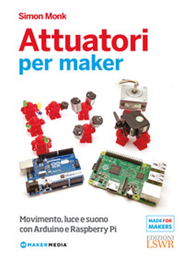 Attuatori per maker. Movimento, luce e suono con Arduino e Raspberry Pi - Librerie.coop Attuatori per maker. Movimento, luce e suono con Arduino e Raspberry Pi - Librerie.coop