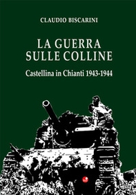La guerra sulle colline. Castellina in Chianti 1943-1944 - Librerie.coop
