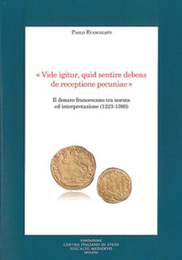 «Vide igitur, quid sentire debeas de receptione pecuniae». Il denaro francescano tra norma ed interpretazione (1223-1390) - Librerie.coop «Vide igitur, quid sentire debeas de receptione pecuniae». Il denaro francescano tra norma ed interpretazione (1223-1390) - Librerie.coop